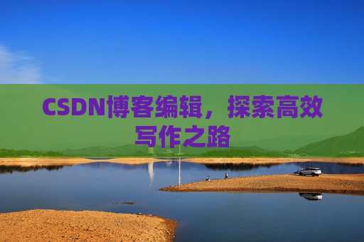 CSDN博客编辑，探索高效写作之路
